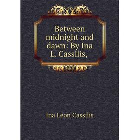 

Книга Between midnight and dawn: By Ina L. Cassilis,