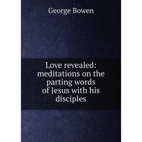 

Книга Love revealed: meditations on the parting words of Jesus with his disciples