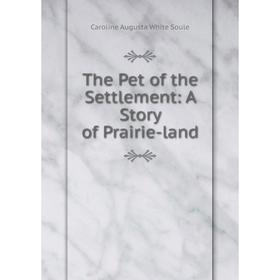 

Книга The Pet of the Settlement: A Story of Prairie-land