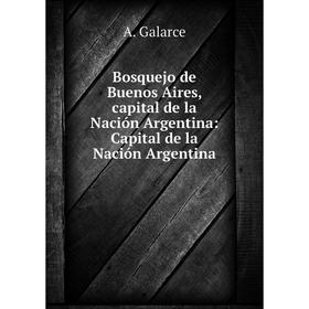 

Книга Bosquejo de Buenos Aires, capital de la Nación Argentina: Capital de la Nación Argentina