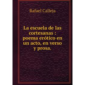 

Книга La escuela de las cortesanas: poema erótico en un acto, en verso y prosa.