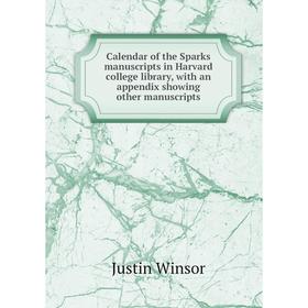 

Книга Calendar of the Sparks manuscripts in Harvard college library, with an appendix showing other manuscripts