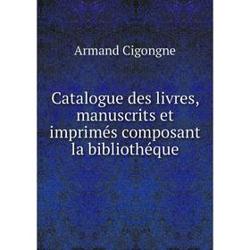 

Книга Catalogue des livres, manuscrits et imprimés composant la bibliothéque