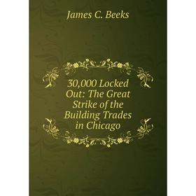 

Книга 30,000 Locked Out: The Great Strike of the Building Trades in Chicago