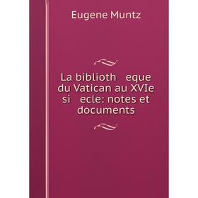 

Книга La biblioth eque du Vatican au XVIe si ecle: notes et documents