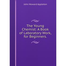 

Книга The Young Chemist: A Book of Laboratory Work, for Beginners.