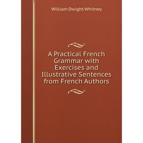

Книга A Practical French Grammar with Exercises and Illustrative Sentences from French Authors