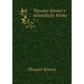 

Книга Theodor Körner's sämmtliche Werke 1-2