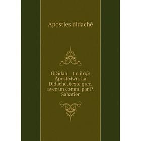 

Книга GDidah tŵn ib'@ Āpostólwn. La Didachè, texte grec, avec un comm. par P. Sabatier