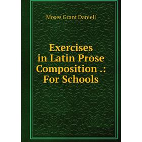 

Книга Exercises in Latin Prose Composition.: For Schools