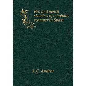 

Книга Pen and pencil sketches of a holiday scamper in Spain
