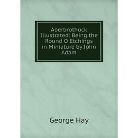 

Книга Aberbrothock Illustrated: Being the Round O Etchings in Miniature by John Adam