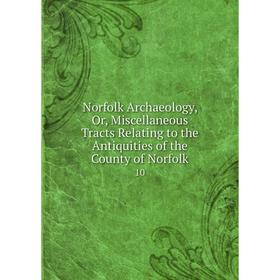 

Книга Norfolk archaeology, Or, Miscellaneous Tracts Relating to the Antiquities of the County of Norfolk 10