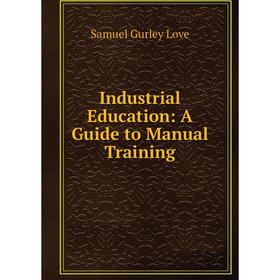 

Книга Industrial Education: A Guide to Manual Training