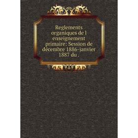 

Книга Reglements organiques de l enseignement primaire: Session de décembre 1886-janvier 1887 du.
