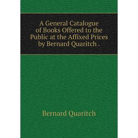 

Книга A General Catalogue of Books Offered to the Public at the Affixed Prices by Bernard Quaritch.