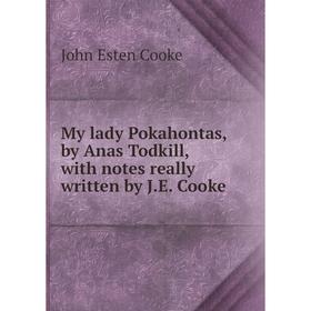 

Книга My lady Pokahontas, by Anas Todkill, with notes really written by JE Cooke