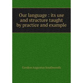 

Книга Our language: its use and structure taught by practice and example