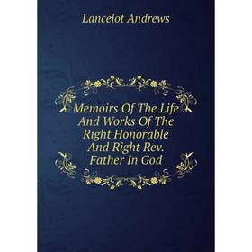 

Книга Memoirs of the Life And Works of the Right Honorable And Right Rev Father In God