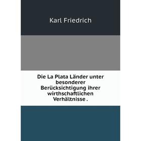

Книга Die La Plata Länder unter besonderer Berücksichtigung ihrer wirthschaftlichen Verhältnisse.