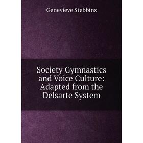 

Книга Society Gymnastics and Voice Culture: Adapted from the Delsarte System