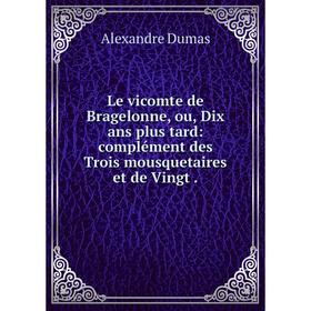 

Книга Le vicomte de Bragelonne, ou, Dix ans plus tard: complément des Trois mousquetaires et de Vingt