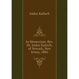 

Книга In Memoriam: Rev. Dr. Isidor Kalisch, of Newark, New Jersey, 1886