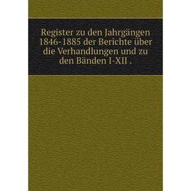 

Книга Register zu den Jahrgängen 1846-1885 der Berichte über die Verhandlungen und zu den Bänden I-XII.