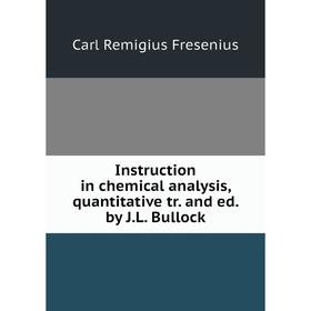 

Книга Instruction in chemical analysis, quantitative tr. and ed. by J. L. Bullock