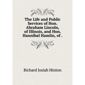 

Книга The Life and Public Services of Hon. Abraham Lincoln, of Illinois, and Hon. Hannibal Hamlin, of.