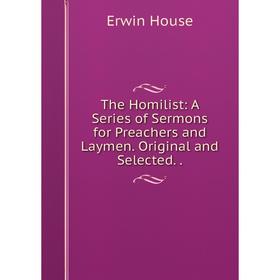 

Книга The Homilist: A Series of Sermons for Preachers and Laymen. Original and Selected..