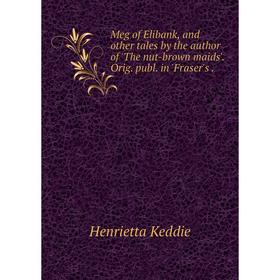 

Книга Meg of Elibank, and other tales by the author of 'The nut-brown maids' Orig publ in 'Fraser's