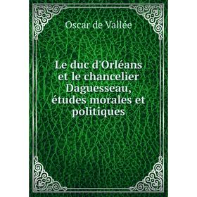 

Книга Le duc d'Orléans et le chancelier Daguesseau, études morales et politiques