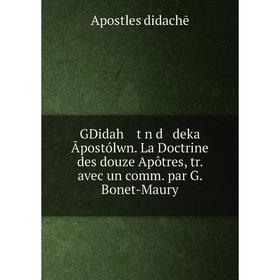 

Книга GDidah tŵn d deka Āpostólwn. La Doctrine des douze Apôtres, tr. avec un comm. par G. Bonet-Maury