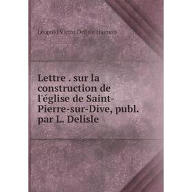 

Книга Lettre sur la construction de l'église de Saint-Pierre-sur-Dive, publ par L Delisle