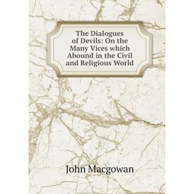 

Книга The Dialogues of Devils: On the Many Vices which Abound in the Civil and Religious World
