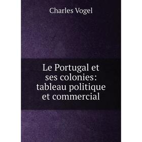 

Книга Le Portugal et ses colonies: tableau politique et commercial