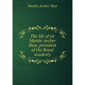 

Книга The life of sir Martin Archer Shee, president of the Royal academy