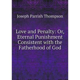 

Книга Love and Penalty: or Eternal Punishment Consistent with the Fatherhood of God