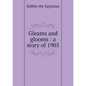 

Книга Gleams and glooms: a story of 1905