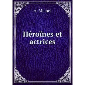 

Книга Héroïnes et actrices