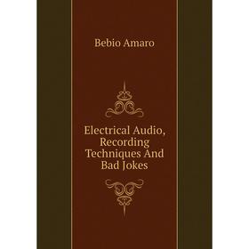 

Книга Electrical Audio, Recording Techniques And Bad Jokes