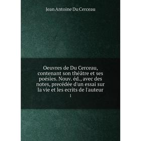 

Книга Oeuvres de Du Cerceau, contenant son théâtre et ses poésies Nouv éd, avec des notes, precédée d'un essai sur la vie et les ecrits de l'auteur 1