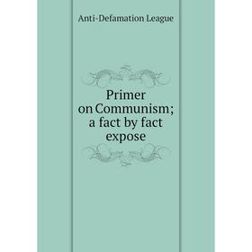 

Книга Primer on Communism; a fact by fact expose