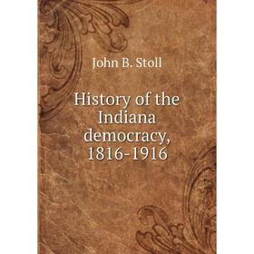 

Книга History of the Indiana democracy, 1816-1916
