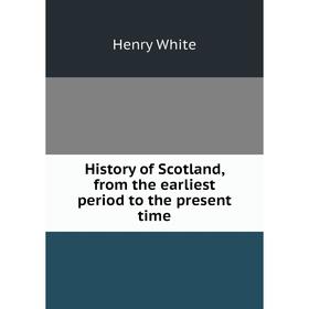 

Книга History of Scotland, from the earliest period to the present time