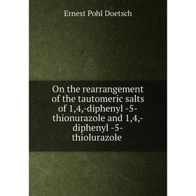 

Книга On the rearrangement of the tautomeric salts of 1,4,-diphenyl -5-thionurazole and 1,4,-diphenyl -5-thiolurazole