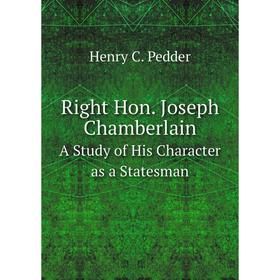 

Книга Right Hon. Joseph Chamberlain A Study of His Character as a Statesman
