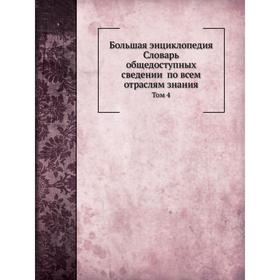 

Большая энциклопедия: словарь общедоступных сведений по всем отраслям знания Том 4