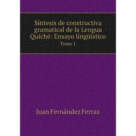 

Книга Síntesis de constructiva gramatical de la Lengua Quiché: Ensayo lingüístico Tomo 1